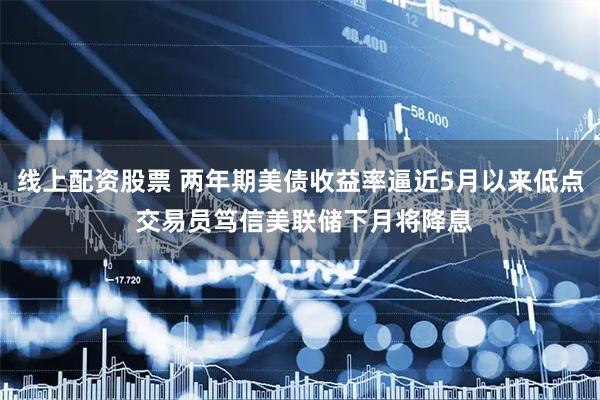 线上配资股票 两年期美债收益率逼近5月以来低点 交易员笃信美联储下月将降息