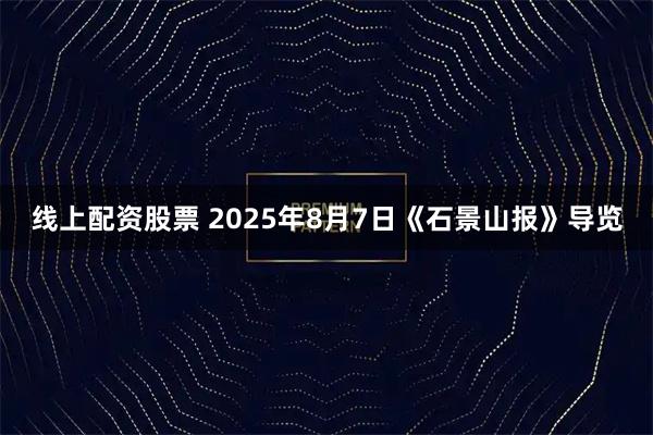 线上配资股票 2025年8月7日《石景山报》导览