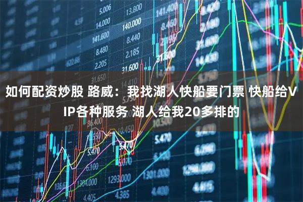 如何配资炒股 路威：我找湖人快船要门票 快船给VIP各种服务 湖人给我20多排的